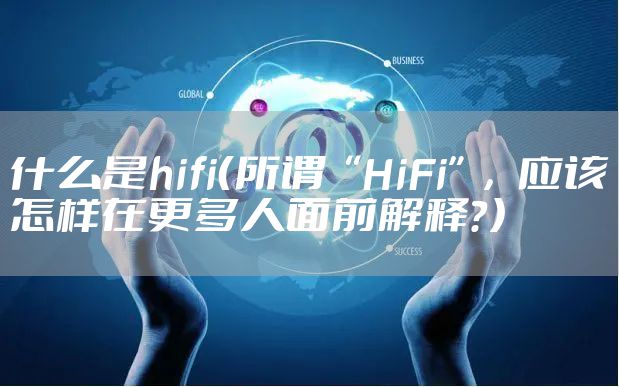 什么是hifi（所谓“HiFi”，应该怎样在更多人面前解释？）
