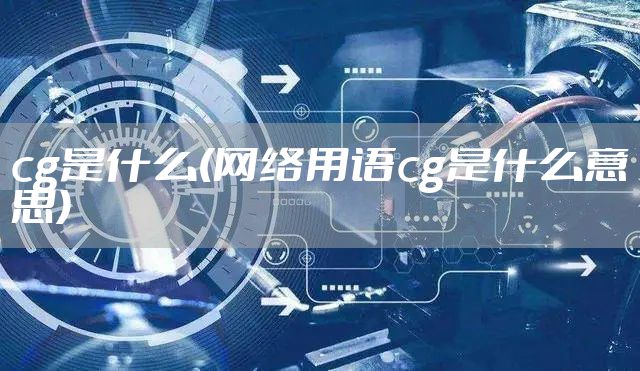 cg是什么(网络用语cg是什么意思)