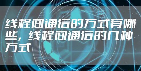 线程间通信的方式有哪些，线程间通信的几种方式