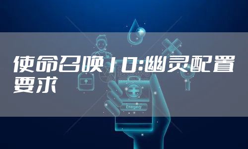 使命召唤10：幽灵配置要求