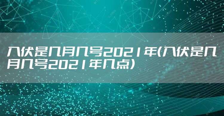 入伏是几月几号2021年（入伏是几月几号2021年几点）