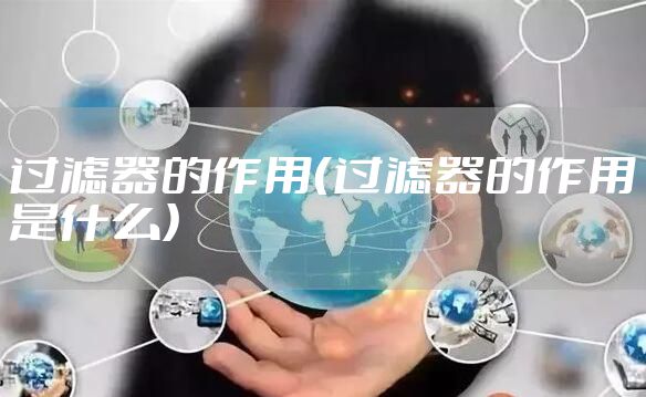 过滤器的作用（过滤器的作用是什么）