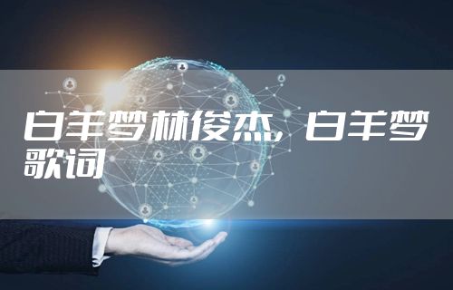 白羊梦林俊杰，白羊梦歌词