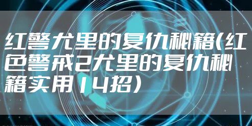 红警尤里的复仇秘籍（红色警戒2尤里的复仇秘籍实用14招）