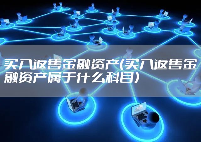 买入返售金融资产（买入返售金融资产属于什么科目）