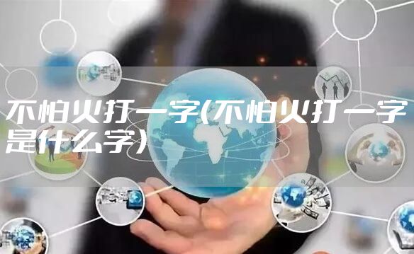 不怕火打一字（不怕火打一字是什么字）