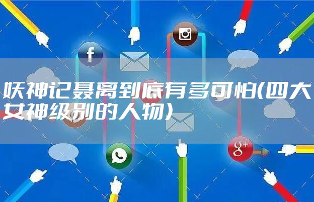 妖神记聂离到底有多可怕（四大女神级别的人物）