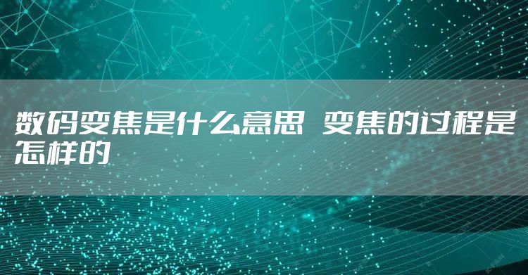 数码变焦是什么意思   变焦的过程是怎样的