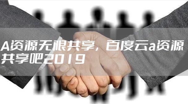 A资源无限共享，百度云a资源共享吧2019