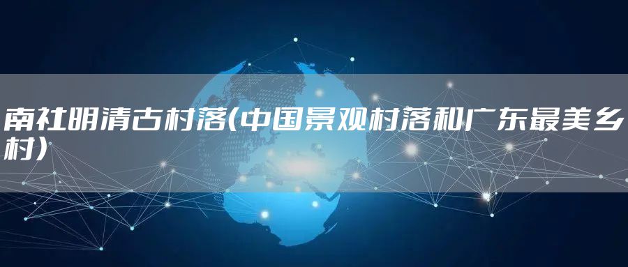 南社明清古村落（中国景观村落和广东最美乡村）