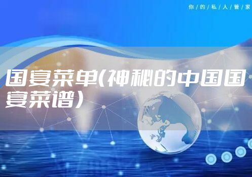 国宴菜单（神秘的中国国宴菜谱）