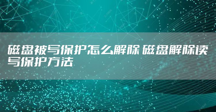 磁盘被写保护怎么解除 磁盘解除读写保护方法