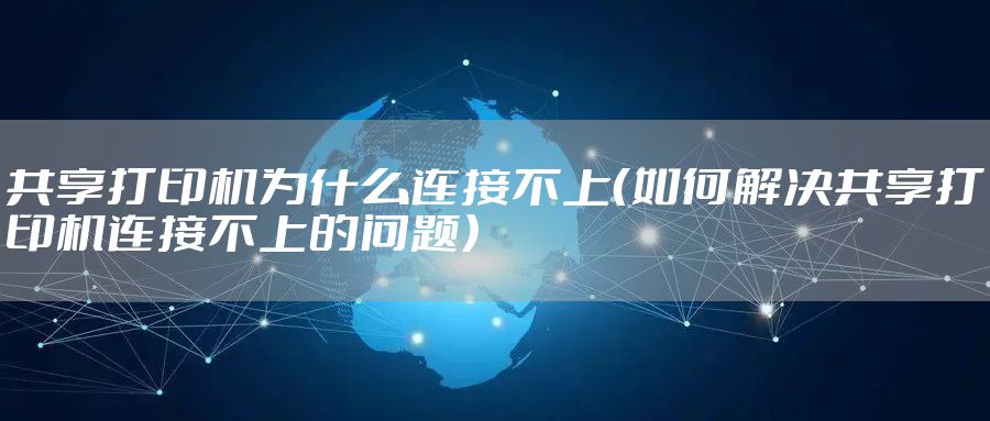 共享打印机为什么连接不上（如何解决共享打印机连接不上的问题）