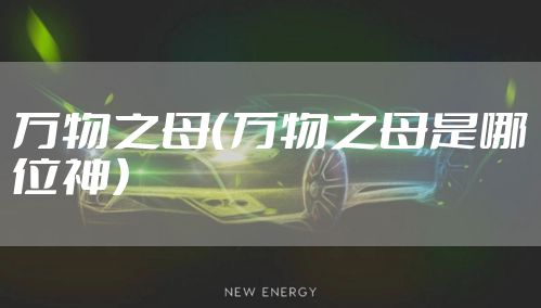 万物之母（万物之母是哪位神）