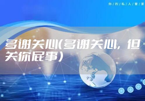 多谢关心（多谢关心，但关你屁事）