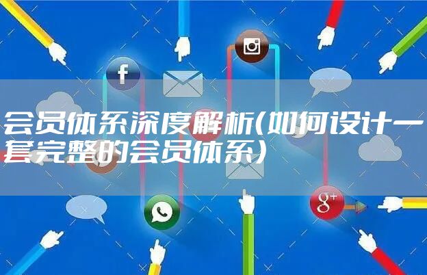 会员体系深度解析（如何设计一套完整的会员体系）