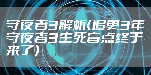 守夜者3解析（追更3年守夜者3生死盲点终于来了）