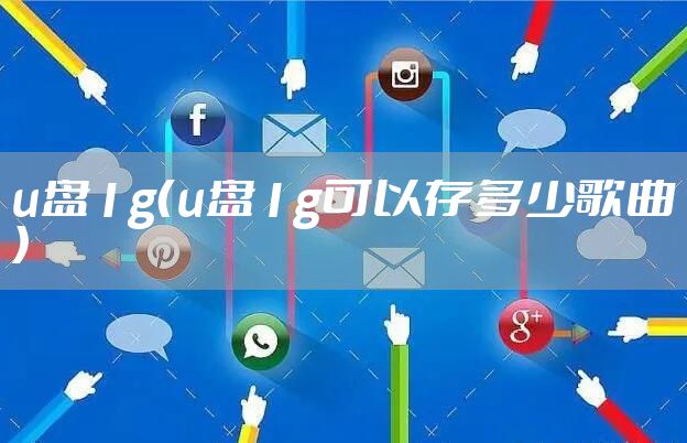 u盘1g（u盘1g可以存多少歌曲）
