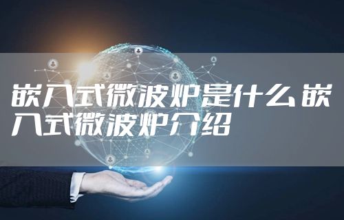 嵌入式微波炉是什么 嵌入式微波炉介绍