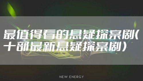 最值得看的悬疑探案剧（十部最新悬疑探案剧）