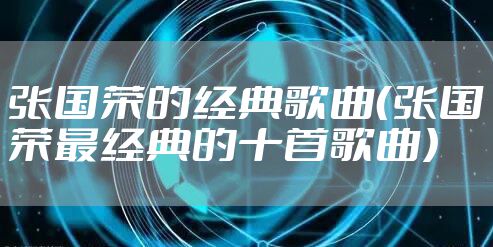 张国荣的经典歌曲（张国荣最经典的十首歌曲）