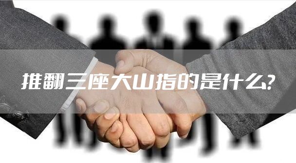 推翻三座大山指的是什么？