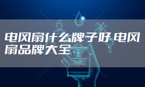 电风扇什么牌子好 电风扇品牌大全
