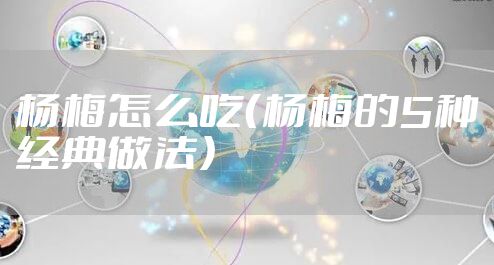 杨梅怎么吃（杨梅的5种经典做法）