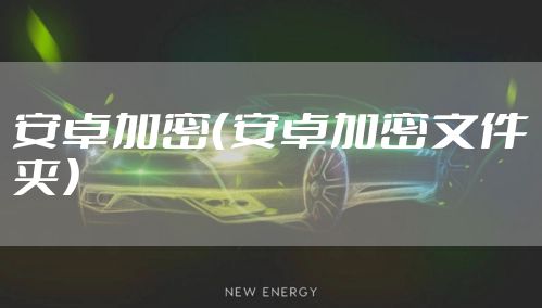 安卓加密（安卓加密文件夹）