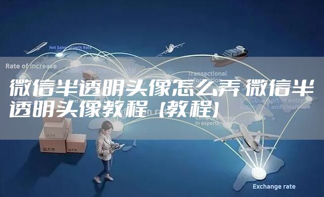 微信半透明头像怎么弄 微信半透明头像教程【教程】