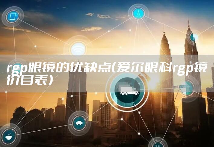 rgp眼镜的优缺点（爱尔眼科rgp镜价目表）