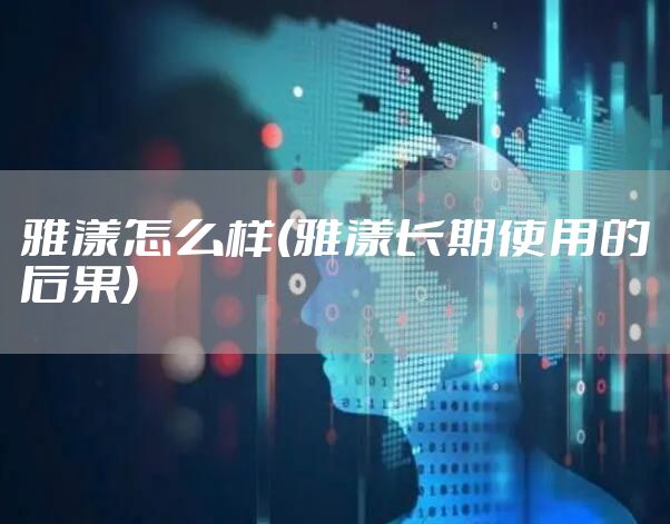 雅漾怎么样(雅漾长期使用的后果)