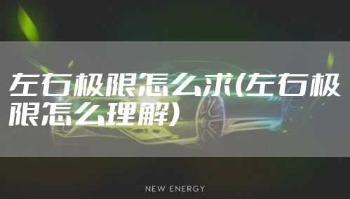 左右极限怎么求(左右极限怎么理解)