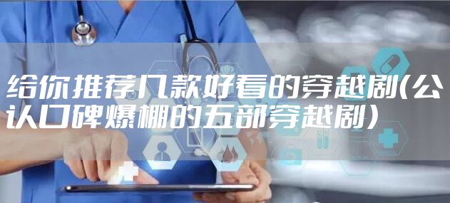 给你推荐几款好看的穿越剧（公认口碑爆棚的五部穿越剧）
