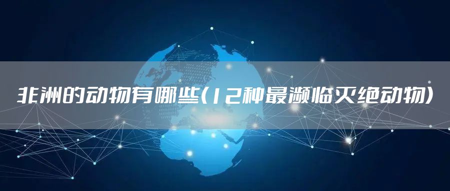非洲的动物有哪些(12种最濒临灭绝动物)