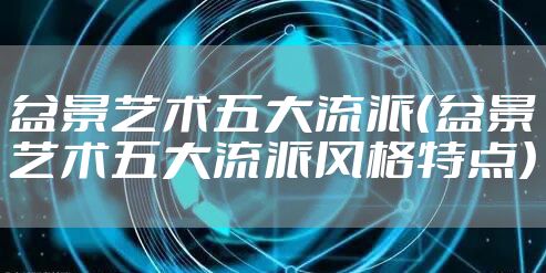 盆景艺术五大流派（盆景艺术五大流派风格特点）