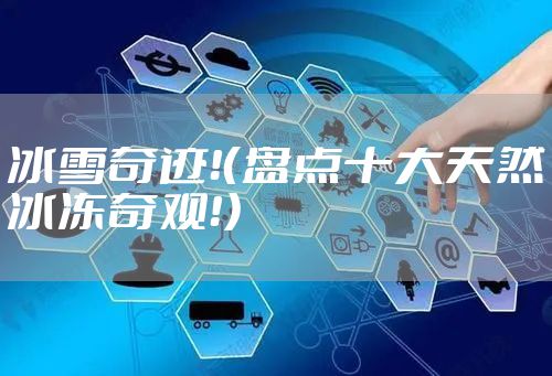 冰雪奇迹！（盘点十大天然冰冻奇观！）
