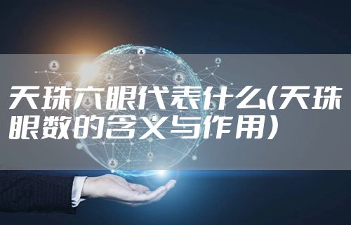 天珠六眼代表什么（天珠眼数的含义与作用）
