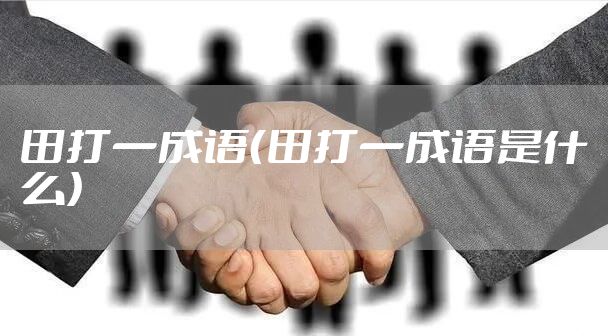 田打一成语（田打一成语是什么）