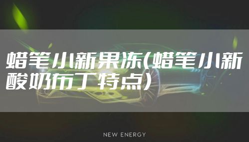 蜡笔小新果冻（蜡笔小新酸奶布丁特点）