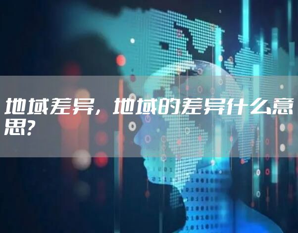 地域差异，地域的差异什么意思？