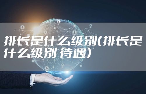 排长是什么级别（排长是什么级别 待遇）