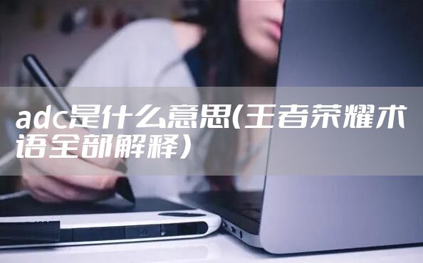 adc是什么意思（王者荣耀术语全部解释）