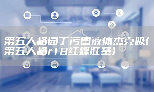 第五人格园丁污图液体杰克吸（第五人格r18红蝶肛塞）