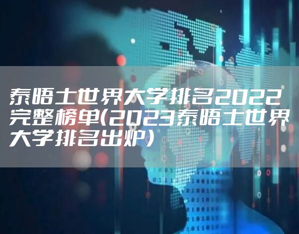 泰晤士世界大学排名2022完整榜单（2023泰晤士世界大学排名出炉）