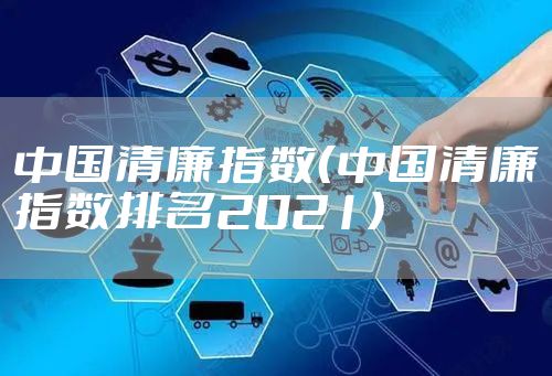 中国清廉指数（中国清廉指数排名2021）