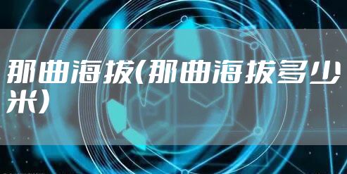那曲海拔（那曲海拔多少米）