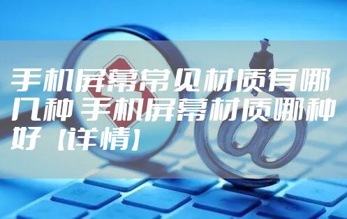 手机屏幕常见材质有哪几种 手机屏幕材质哪种好【详情】