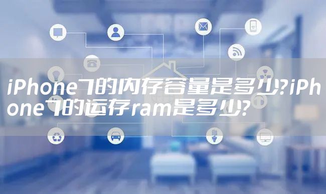 iPhone7的内存容量是多少？iPhone7的运存ram是多少？