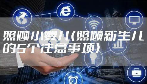 照顾小婴儿（照顾新生儿的5个注意事项）